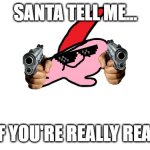 Kirbo has a question... | SANTA TELL ME... IF YOU'RE REALLY REAL | image tagged in kirbo the haunter,bad santa,memes,too dank,69,420 | made w/ Imgflip meme maker