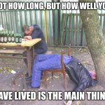 Live laugh love | NOT HOW LONG, BUT HOW WELL YOU; HAVE LIVED IS THE MAIN THING. | image tagged in drunk russian,life advice,life goals,happiness | made w/ Imgflip meme maker