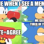 The Sonic Mania Meme | ME WHEN I SEE A MEME; ME GEETING TIRED OF THIS SHIT; UPVOTE=AGREE | image tagged in the sonic mania meme | made w/ Imgflip meme maker