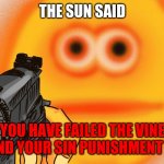 YOU FAILED | THE SUN SAID; YOU HAVE FAILED THE VINE CHECK AND YOUR SIN PUNISHMENT IS DEATH | image tagged in vibe check | made w/ Imgflip meme maker