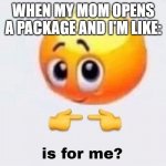 Is it for me? | WHEN MY MOM OPENS A PACKAGE AND I'M LIKE: | image tagged in is it for me | made w/ Imgflip meme maker