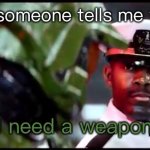 So true | Me when someone tells me to shut up | image tagged in i need a weapon halo 2a | made w/ Imgflip meme maker