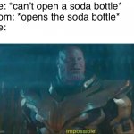 h o w  tho | Me: *can’t open a soda bottle*
Mom: *opens the soda bottle*
Me: | image tagged in thanos impossible,mom,soda,oh wow are you actually reading these tags,barney will eat all of your delectable biscuits | made w/ Imgflip meme maker