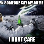 yep i dont care | ME WHEN SOMEONE SAY MY MEME IS BAD:; I DONT CARE | image tagged in yep i dont care | made w/ Imgflip meme maker