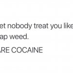 You are cocaine