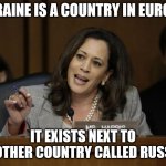 Ukraine is a county in Europe | UKRAINE IS A COUNTRY IN EUROPE. IT EXISTS NEXT TO ANOTHER COUNTRY CALLED RUSSIA. | image tagged in kamala harris,memes,meme | made w/ Imgflip meme maker