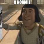 Mulberry is a Normie :( | A NORMIE | image tagged in farquaad,arknights | made w/ Imgflip meme maker