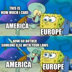 I made a random meme cause Im bored O.O | THIS IS HOW MUCH I CARE; AMERICA; EUROPE; NOW GO BOTHER SOMEONE ELSE WITH YOUR LAWS; AMERICA; EUROPE | image tagged in memes,talk to spongebob | made w/ Imgflip meme maker