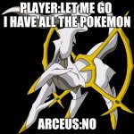 Pokemon legends arceus be like | PLAYER:LET ME GO  I HAVE ALL THE POKEMON; ARCEUS:NO | image tagged in pokemon | made w/ Imgflip meme maker
