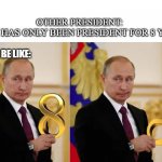 Putin Infinity | OTHER PRESIDENT:
PUTIN HAS ONLY BEEN PRESIDENT FOR 8 YEARS; PUTIN BE LIKE: | image tagged in putin infinity | made w/ Imgflip meme maker