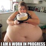 progress | DANAWANAPSKANA; I AM A WORK IN PROGRESS | image tagged in too much food,obese,dating,psychology | made w/ Imgflip meme maker