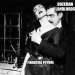 Dracula and vampira | BOZEMAN LANDLORDS; MY FINANCIAL FUTURE | image tagged in dracula and vampira | made w/ Imgflip meme maker