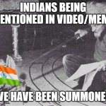 Indian every where | INDIANS BEING MENTIONED IN VIDEO/MEME; WE HAVE BEEN SUMMONED | image tagged in indian,funny memes,lmao,whomst has summoned the almighty one,everywhere i go i see his face | made w/ Imgflip meme maker