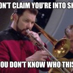 Riker Trombone | DON'T CLAIM YOU'RE INTO SKA; IF YOU DON'T KNOW WHO THIS IS | image tagged in riker trombone | made w/ Imgflip meme maker