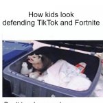 this is the truth | How kids look defending TikTok and Fortnite | image tagged in don't touch my garbage,tiktok sucks,fortnite sucks,dank memes,memes,funny memes | made w/ Imgflip meme maker