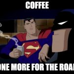 coffee, one more for the road | COFFEE ONE MORE FOR THE ROAD | image tagged in memes,batman and superman | made w/ Imgflip meme maker