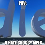 my first meme :p | POV:; U HATE CHOCCY MELK | image tagged in die | made w/ Imgflip meme maker