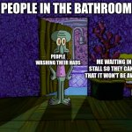 Spongebob Hiding | PEOPLE IN THE BATHROOM; PEOPLE WASHING THEIR HADS; ME WAITING IN THE STALL SO THEY CAN GO SO THAT IT WON'T BE AWKWARD | image tagged in spongebob hiding | made w/ Imgflip meme maker
