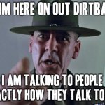I've had it with todays human race and todays society and I've had enough of it all | FROM HERE ON OUT DIRTBAGS; I AM TALKING TO PEOPLE EXACTLY HOW THEY TALK TO ME | image tagged in drill sergeant,memes,enough is enough,time for a change | made w/ Imgflip meme maker