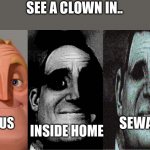 new format of mr incredible meme | SEE A CLOWN IN.. CIRCUS; SEWAGE; INSIDE HOME | image tagged in uncanny mr incredible 3 panels | made w/ Imgflip meme maker