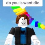 Do you is want die
