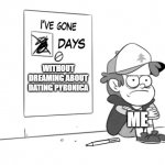 i have gone 0 days without this thing | WITHOUT DREAMING ABOUT
DATING PYRONICA; ME | image tagged in dipper has gone 0 days without x | made w/ Imgflip meme maker