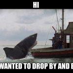 yum | HI; I JUST WANTED TO DROP BY AND EAT YOU | image tagged in jaws boat,yum,shark,jaws | made w/ Imgflip meme maker