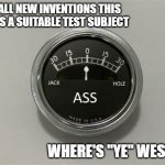 ass-o-meter | LIKE ALL NEW INVENTIONS THIS NEEDS A SUITABLE TEST SUBJECT; WHERE'S "YE" WEST? | image tagged in ass-o-meter,kanye west | made w/ Imgflip meme maker