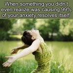 That moment when relief | When something you didn’t even realize was causing 99% of your anxiety resolves itself | image tagged in that moment when relief | made w/ Imgflip meme maker