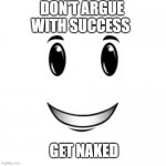 Winning smile | DON'T ARGUE WITH SUCCESS; GET NAKED | image tagged in roblox winning smile | made w/ Imgflip meme maker
