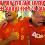Man Utd 0-5 Liverpool | HOW MAN UTD AND LIVERPOOL FEEL ABOUT THE 5-0 GAME | image tagged in liverpool smiling united crying,memes | made w/ Imgflip meme maker