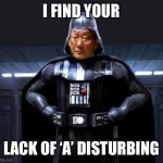 Get A Plus or Get Beat Ass | I FIND YOUR; LACK OF ‘A’ DISTURBING | image tagged in star wars high expectations asian vader,i find your lack of faith disturbing,a | made w/ Imgflip meme maker