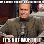 Frasier is always right | YES MA'AM, I ADVISE YOU NOT TO ASK FOR THE MANAGER, IT'S NOT WORTH IT | image tagged in frasier advice | made w/ Imgflip meme maker