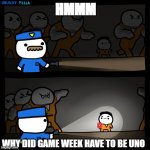 Unlucky fella | HMMM; WHY DID GAME WEEK HAVE TO BE UNO | image tagged in unlucky fella | made w/ Imgflip meme maker
