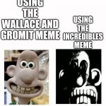 Wallace Becomes Uncanny | USING THE INCREDIBLES MEME; USING THE WALLACE AND GROMIT MEME | image tagged in wallace becomes uncanny | made w/ Imgflip meme maker