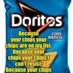 Chips Are On My List | Because your chips your chips are on my list. Because your chips your chips I can't resist. Because your chips are on my list of the best things around. | image tagged in cool ranch doritos,memes,chips | made w/ Imgflip meme maker
