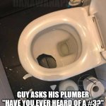 crapper | DANAWANAPSKANA; GUY ASKS HIS PLUMBER "HAVE YOU EVER HEARD OF A #3?" | image tagged in never trust a fart,philosophy,toilet,plumbing,dirty joke | made w/ Imgflip meme maker