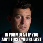 Ricky Buxton | IN FORMULA 1 IF YOU AIN’T FIRST YOU’RE LAST | image tagged in will buxton stating the obvious,racing,f1,ricky bobby,talladega nights | made w/ Imgflip meme maker