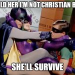 Batman does not return | I TOLD HER I'M NOT CHRISTIAN BALE; SHE'LL SURVIVE | image tagged in batman,batman and robin,bad pun batgirl,funny memes | made w/ Imgflip meme maker