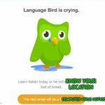HE WILL FIND YOU | KNOW YOUR LOCATION; COMPUTER VIRUS NOTICE | image tagged in duolingo bird | made w/ Imgflip meme maker