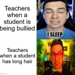 Yep, pretty much | Teachers when a student is being bullied; Teachers when a student has long hair | image tagged in mandjtv version of i sleep and real shi meme | made w/ Imgflip meme maker