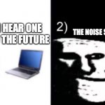 Lol troll face | THE NOISE STOPPED TODAY; YOU CAN HEAR ONE YEAR INTO THE FUTURE | image tagged in depressed trollface | made w/ Imgflip meme maker