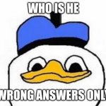 Wrong answers | WHO IS HE; WRONG ANSWERS ONLY | image tagged in dolan,wrong answers only | made w/ Imgflip meme maker