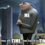 Me | ME; TIME; TIME | image tagged in in terms of money we have no money | made w/ Imgflip meme maker
