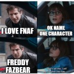 If this was made by someone else then, I don't now it! | OK NAME ONE CHARACTER; I LOVE FNAF; FREDDY FAZBEAR | image tagged in that's on me,fnaf | made w/ Imgflip meme maker