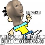 big nate says..... | BEEG GNAT; WHEN YOU ARE THE PRANK PULLER MASTER OF PS. 38 | image tagged in big nate says,meme man,memes | made w/ Imgflip meme maker