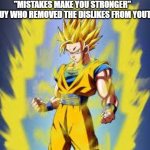 Dragon ball z | "MISTAKES MAKE YOU STRONGER" 
THE GUY WHO REMOVED THE DISLIKES FROM YOUTUBE: | image tagged in dragon ball z | made w/ Imgflip meme maker