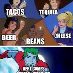 Captain planet with everybody | TACOS; TEQUILA; CHEESE; BEER; BEANS; HERE COMES CAPTAIN DIARRHEA | image tagged in captain planet with everybody | made w/ Imgflip meme maker