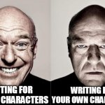signs your probably a bad writer. | WRITING FOR OTHER'S CHARACTERS WRITING FOR YOUR OWN CHARACTERS | image tagged in hank,writing,writer | made w/ Imgflip meme maker