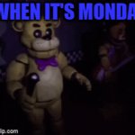 true | WHEN IT'S MONDAY; WHEN IT'S FRIDAY | image tagged in gifs,so true memes,fnaf | made w/ Imgflip video-to-gif maker